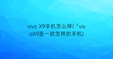 vivoX9手机怎么样(「vivoX9是一款怎样的手机)